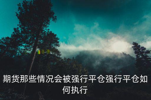 跌停怎么強(qiáng)行平倉,期貨那些情況會被強(qiáng)行平倉