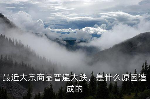 最近大宗商品普遍大跌，是什么原因造成的
