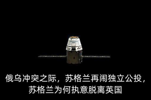 俄烏沖突之際，蘇格蘭再鬧獨(dú)立公投，蘇格蘭為何執(zhí)意脫離英國(guó)