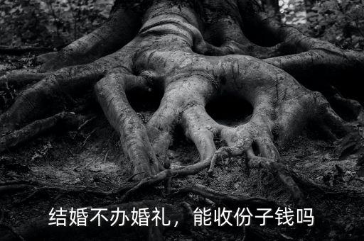 結(jié)婚不辦婚禮，能收份子錢嗎