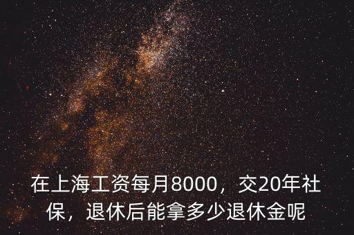 在上海工資每月8000，交20年社保，退休后能拿多少退休金呢