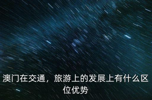 澳門在交通，旅游上的發(fā)展上有什么區(qū)位優(yōu)勢(shì)