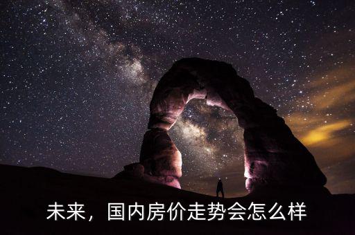 2017年中國房價(jià)會(huì)怎么樣,中國房產(chǎn)2020會(huì)怎么樣