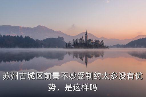 蘇州古城區(qū)前景不妙受制約太多沒有優(yōu)勢(shì)，是這樣嗎