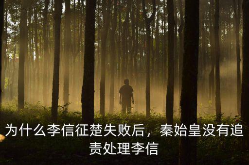 為什么李信征楚失敗后，秦始皇沒有追責處理李信