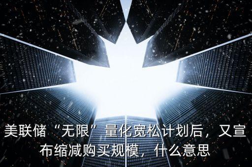美聯(lián)儲(chǔ)“無限”量化寬松計(jì)劃后，又宣布縮減購買規(guī)模，什么意思