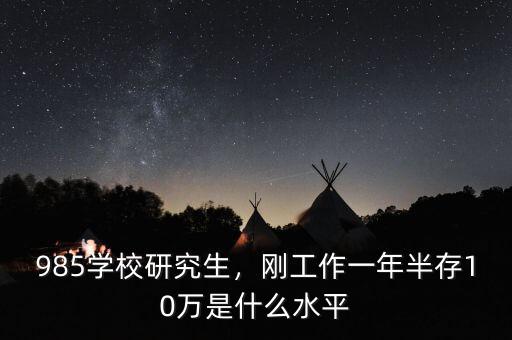 985學(xué)校研究生，剛工作一年半存10萬(wàn)是什么水平