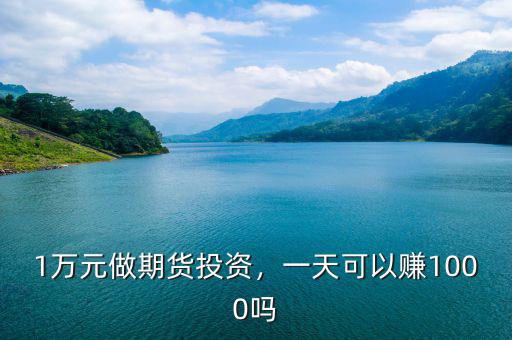 1萬元做期貨投資，一天可以賺1000嗎