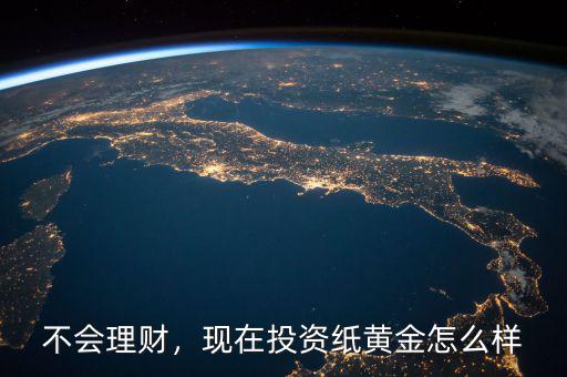 不會(huì)理財(cái)，現(xiàn)在投資紙黃金怎么樣