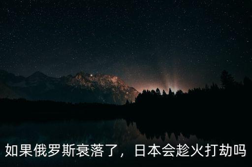 如果俄羅斯衰落了，日本會趁火打劫嗎