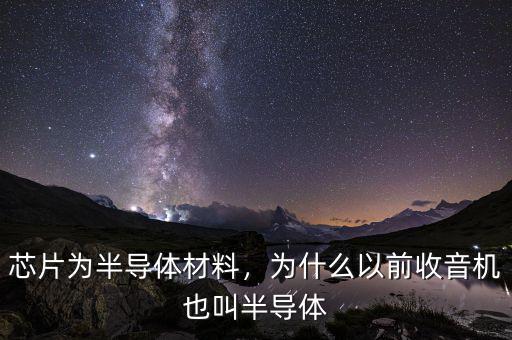 芯片為半導(dǎo)體材料，為什么以前收音機(jī)也叫半導(dǎo)體