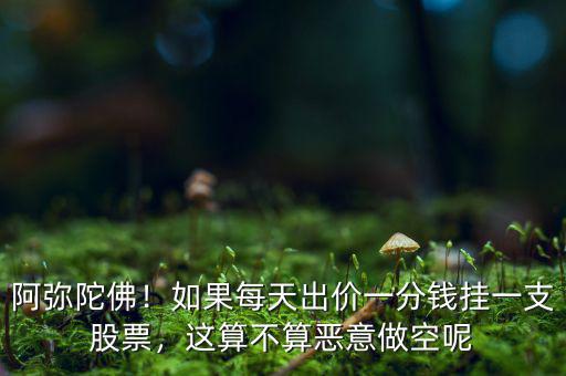 阿彌陀佛！如果每天出價(jià)一分錢掛一支股票，這算不算惡意做空呢