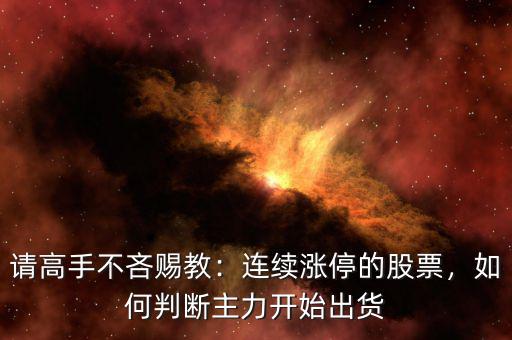 請高手不吝賜教：連續(xù)漲停的股票，如何判斷主力開始出貨