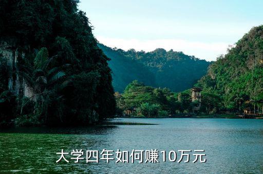 大學生一年10萬怎么賺,大學四年如何賺10萬元