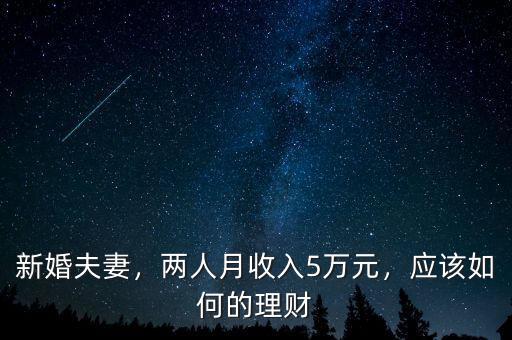 新婚夫妻，兩人月收入5萬元，應(yīng)該如何的理財