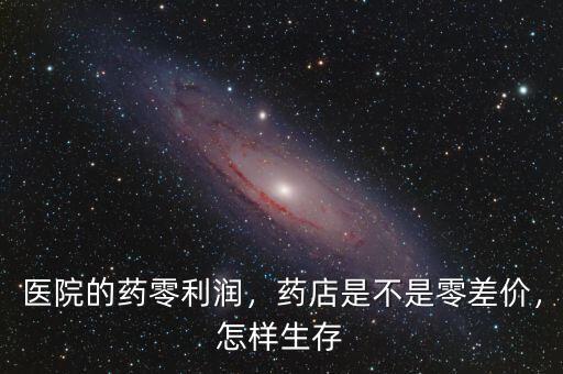 醫(yī)院的藥零利潤(rùn)，藥店是不是零差價(jià)，怎樣生存