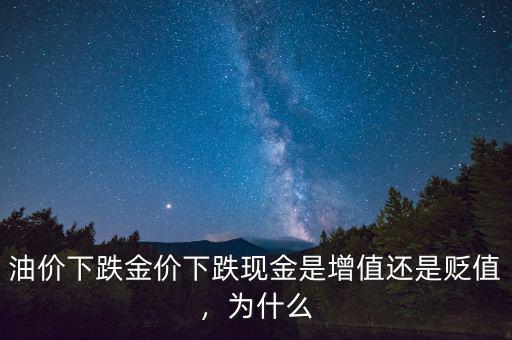 油價下跌金價下跌現(xiàn)金是增值還是貶值，為什么
