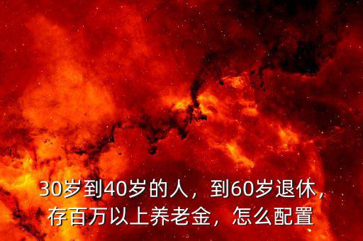 30歲到40歲的人，到60歲退休，存百萬以上養(yǎng)老金，怎么配置