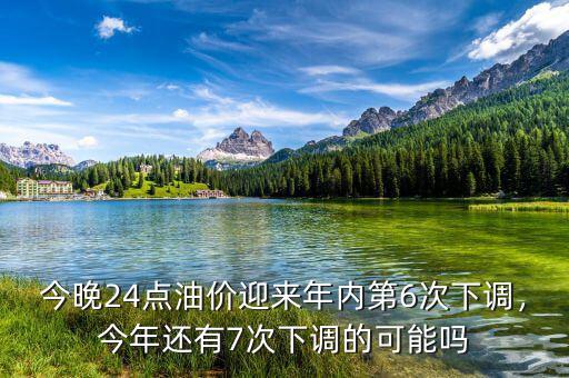 今晚24點油價迎來年內第6次下調，今年還有7次下調的可能嗎
