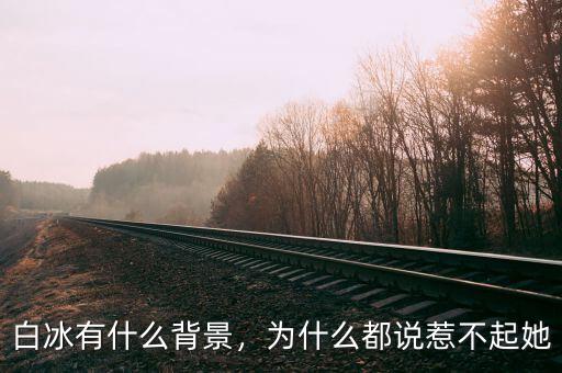 白冰有什么背景，為什么都說惹不起她