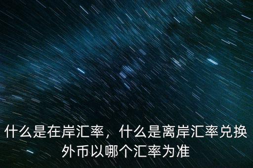 什么是在岸匯率，什么是離岸匯率兌換外幣以哪個匯率為準