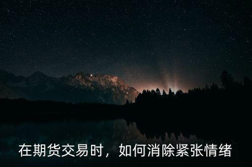 在期貨交易時，如何消除緊張情緒