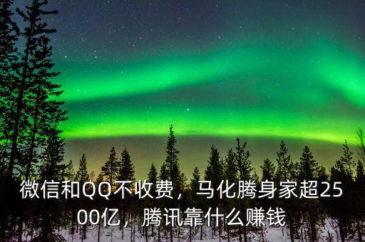 微信和QQ不收費(fèi)，馬化騰身家超2500億，騰訊靠什么賺錢