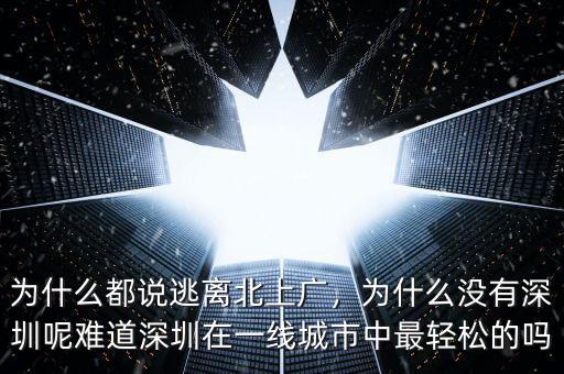 為什么都說逃離北上廣，為什么沒有深圳呢難道深圳在一線城市中最輕松的嗎