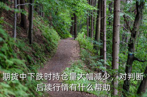 期貨中下跌時(shí)持倉量大幅減少，對(duì)判斷后續(xù)行情有什么幫助