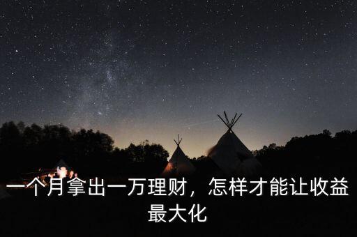 一個月拿出一萬理財，怎樣才能讓收益最大化