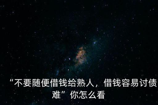 “不要隨便借錢(qián)給熟人，借錢(qián)容易討債難”你怎么看