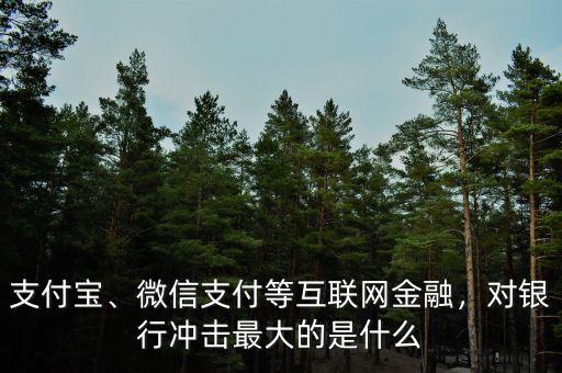 支付寶、微信支付等互聯(lián)網(wǎng)金融，對銀行沖擊最大的是什么