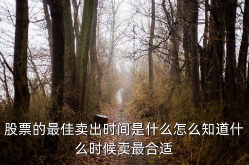 股票的最佳賣(mài)出時(shí)間是什么怎么知道什么時(shí)候賣(mài)最合適