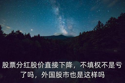 股票分紅股價(jià)直接下降，不填權(quán)不是虧了嗎，外國股市也是這樣嗎