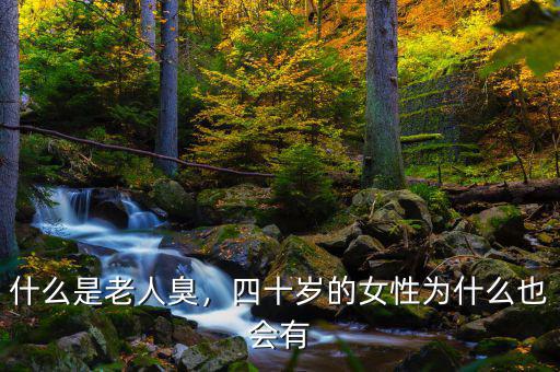 什么是老人臭，四十歲的女性為什么也會有