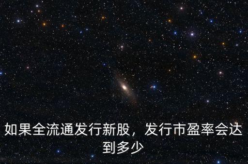 如果全流通發(fā)行新股，發(fā)行市盈率會達到多少