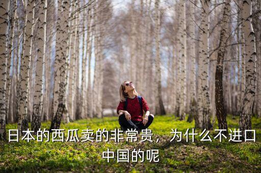日本的西瓜賣(mài)的非常貴，為什么不進(jìn)口中國(guó)的呢