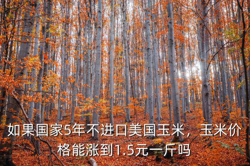 如果國家5年不進口美國玉米，玉米價格能漲到1.5元一斤嗎
