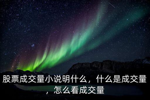 股票成交量小說明什么，什么是成交量，怎么看成交量
