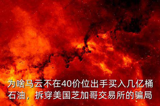 為啥馬云不在40價位出手買入幾億桶石油，拆穿美國芝加哥交易所的騙局