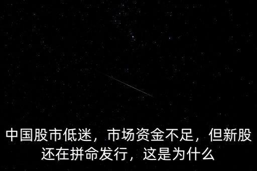 中國股市低迷，市場資金不足，但新股還在拼命發(fā)行，這是為什么