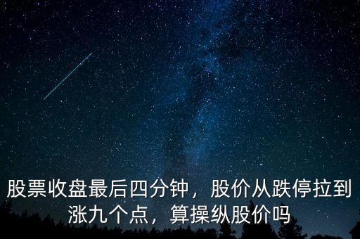 股票收盤最后四分鐘，股價從跌停拉到漲九個點，算操縱股價嗎