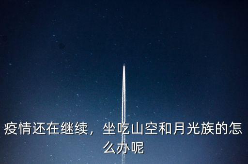 疫情還在繼續(xù)，坐吃山空和月光族的怎么辦呢