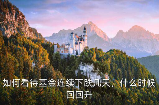 如何看待基金連續(xù)下跌幾天，什么時(shí)候回回升