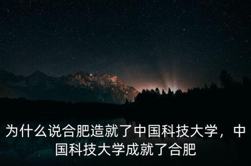 為什么說(shuō)合肥造就了中國(guó)科技大學(xué)，中國(guó)科技大學(xué)成就了合肥