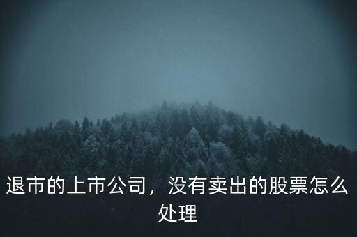 退市的上市公司，沒有賣出的股票怎么處理