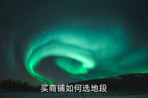 買(mǎi)商鋪如何選地段