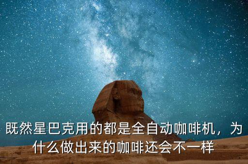 既然星巴克用的都是全自動咖啡機(jī)，為什么做出來的咖啡還會不一樣