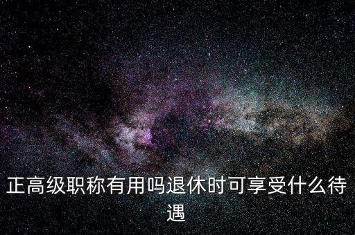 高級職稱有什么待遇,退休時(shí)可享受什么待遇