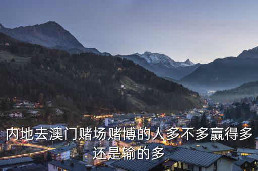 內地去澳門賭場賭博的人多不多贏得多還是輸?shù)亩? class=